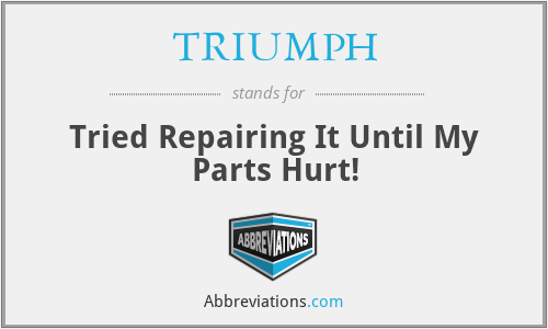 TRIUMPH - Tried Repairing It Until My Parts Hurt!