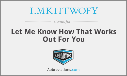 LMKHTWOFY - Let Me Know How That Works Out For You