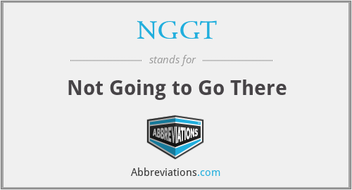NGGT - Not Going to Go There