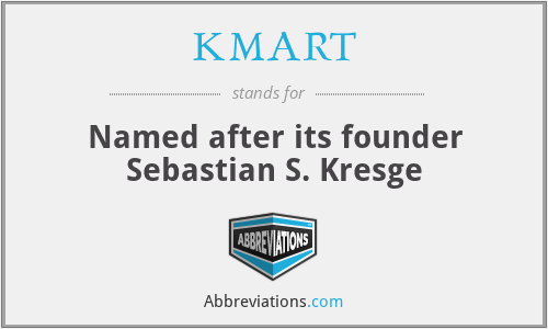 KMART - Named after its founder Sebastian S. Kresge