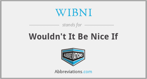 WIBNI - Wouldn't It Be Nice If