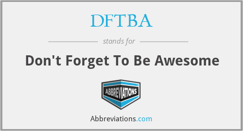 DFTBA - Don't Forget To Be Awesome