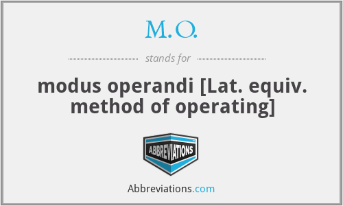 M.O. - modus operandi [Lat. equiv. method of operating]