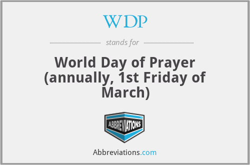 WDP - World Day of Prayer (annually, 1st Friday of March)