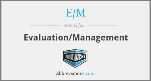 E/M - Evaluation/Management