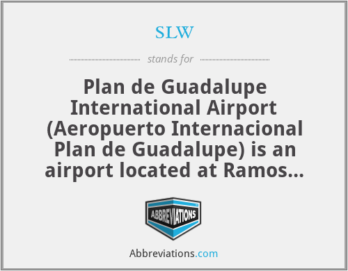 slw - Plan de Guadalupe International Airport (Aeropuerto Internacional Plan de Guadalupe) is an airport located at Ramos Arizpe in the state Coahuila in Mexico.