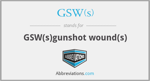 GSW(s) - GSW(s)gunshot wound(s)