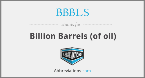 BBBLS - Billion Barrels (of oil)