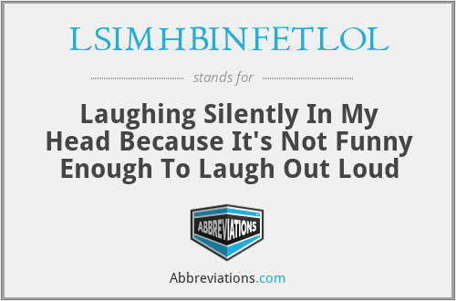 LSIMHBINFETLOL - Laughing Silently In My Head Because It's Not Funny Enough To Laugh Out Loud