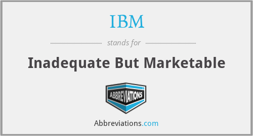 IBM - Inadequate But Marketable