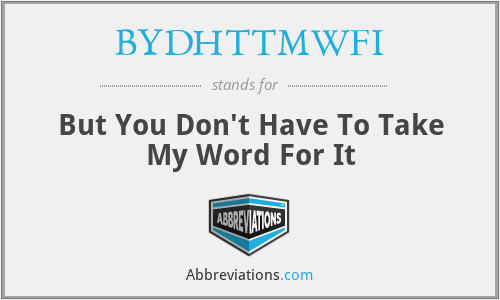 BYDHTTMWFI - But You Don't Have To Take My Word For It