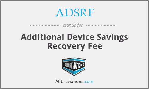ADSRF - Additional Device Savings Recovery Fee
