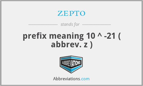 zepto - prefix meaning 10 ^ -21 ( abbrev. z )