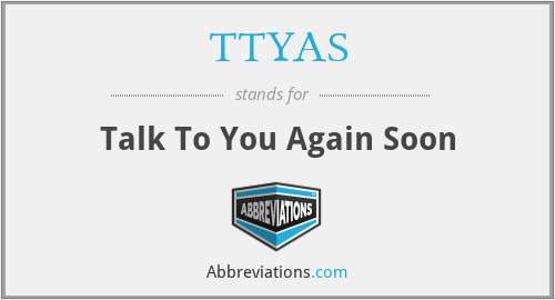 TTYAS - Talk To You Again Soon
