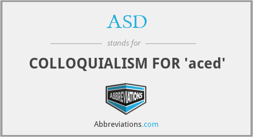 ASD - COLLOQUIALISM FOR 'aced'