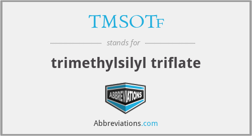 TMSOTf - trimethylsilyl triflate