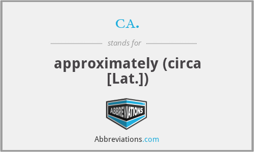 ca. - approximately (circa [Lat.])