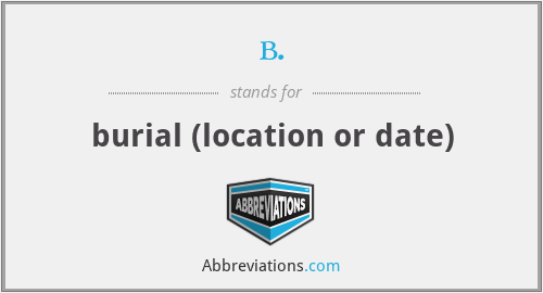 b. - burial (location or date)