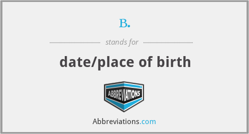 b. - date/place of birth