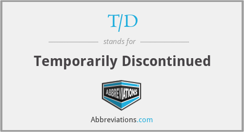 T/D - Temporarily Discontinued