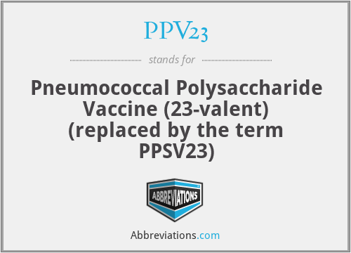 PPV23 - Pneumococcal Polysaccharide Vaccine (23-valent) (replaced by the term PPSV23)