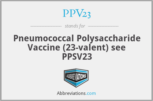 PPV23 - Pneumococcal Polysaccharide Vaccine (23-valent) see PPSV23