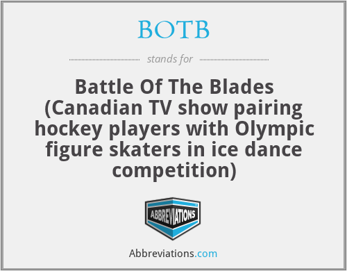 BOTB - Battle Of The Blades (Canadian TV show pairing hockey players with Olympic figure skaters in ice dance competition)