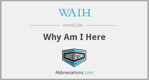 WAIH - Why Am I Here