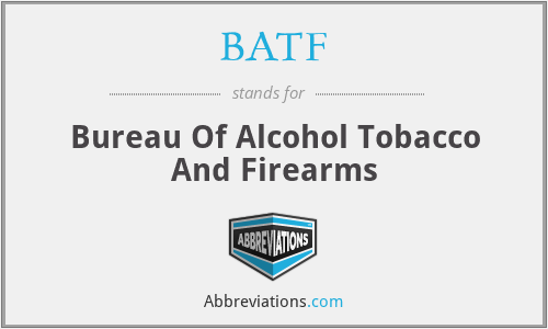 BATF - Bureau Of Alcohol Tobacco And Firearms
