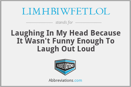 LIMHBIWFETLOL - Laughing In My Head Because It Wasn't Funny Enough To Laugh Out Loud