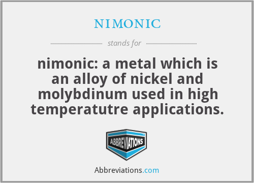 nimonic - nimonic: a metal which is an alloy of nickel and molybdinum used in high temperatutre applications.
