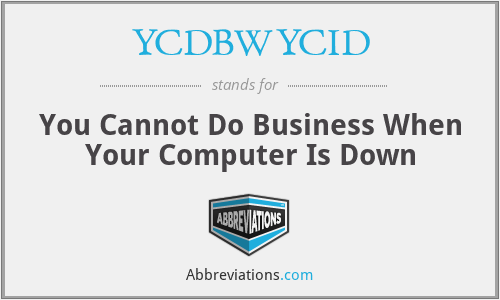 YCDBWYCID - You Cannot Do Business When Your Computer Is Down