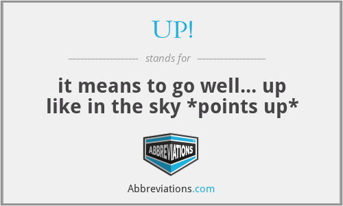 UP! - it means to go well... up like in the sky *points up*