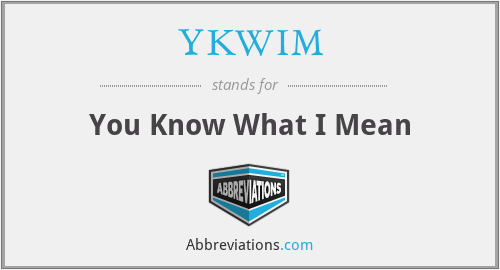 YKWIM - You Know What I Mean