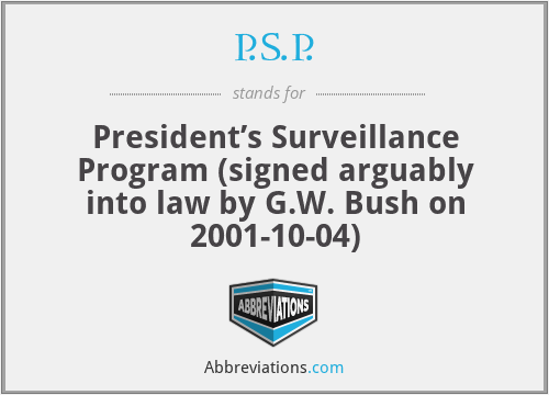 P.S.P. - President’s Surveillance Program (signed arguably into law by G.W. Bush on 2001-10-04)