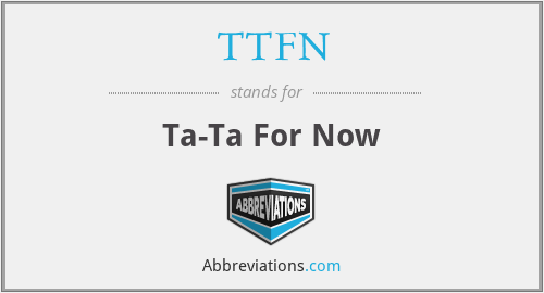 TTFN - Ta-Ta For Now