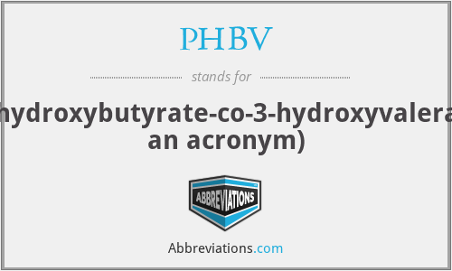 PHBV - poly(3-hydroxybutyrate-co-3-hydroxyvalerate)(not an acronym)
