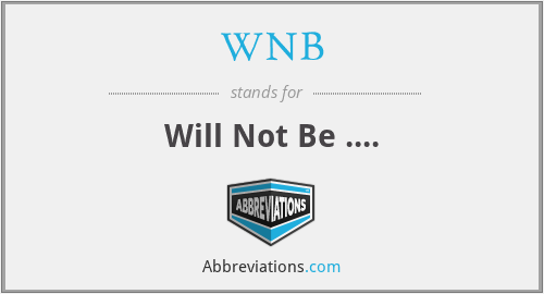 WNB - Will Not Be ....
