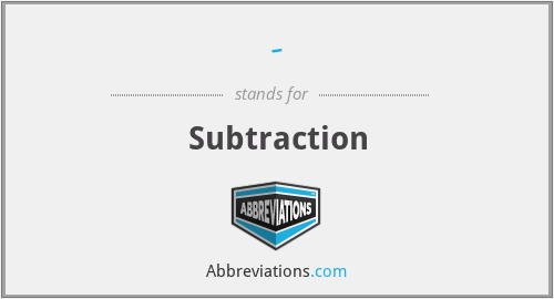 - - Subtraction
