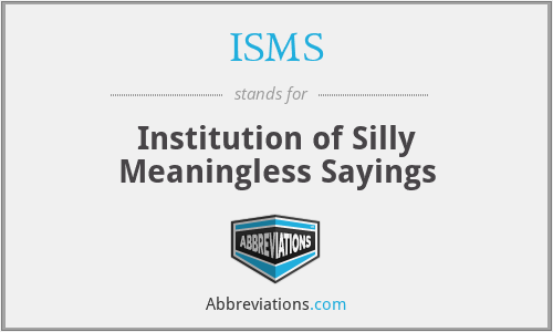 ISMS - Institution of Silly Meaningless Sayings