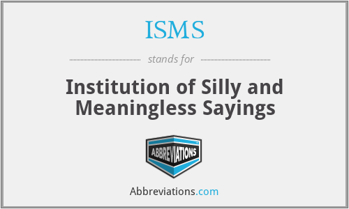 ISMS - Institution of Silly and Meaningless Sayings