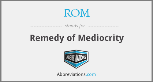 ROM - Remedy of Mediocrity