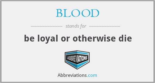 BLOOD - be loyal or otherwise die