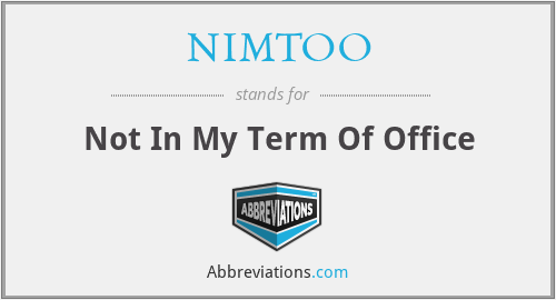 NIMTOO - Not In My Term Of Office