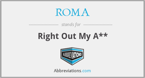 ROMA - Right Out My A**