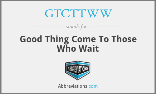 GTCTTWW - Good Thing Come To Those Who Wait