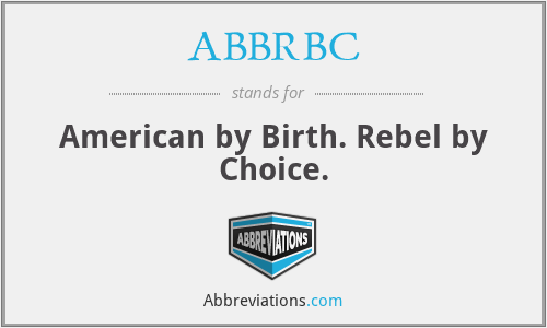 ABBRBC - American by Birth. Rebel by Choice.