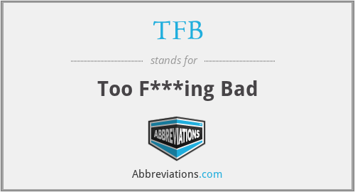 TFB - Too F***ing Bad