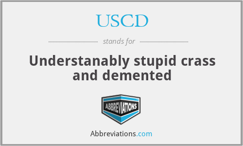 USCD - Understanably stupid crass and demented