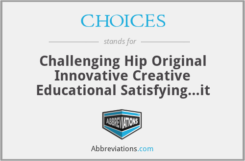 CHOICES - Challenging Hip Original Innovative Creative Educational Satisfying…it